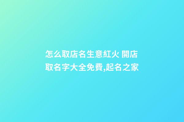 怎么取店名生意紅火 開店取名字大全免費,起名之家